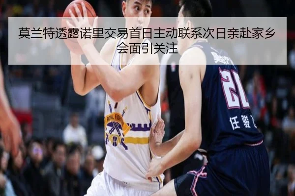 莫兰特透露诺里交易首日主动联系次日亲赴家乡会面引关注